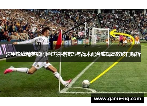 法甲锋线精英如何通过独特技巧与战术配合实现高效破门解析