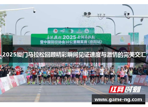 2025厦门马拉松回顾精彩瞬间见证速度与激情的完美交汇