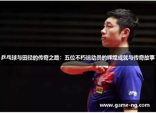 乒乓球与田径的传奇之路：五位不朽运动员的辉煌成就与传奇故事