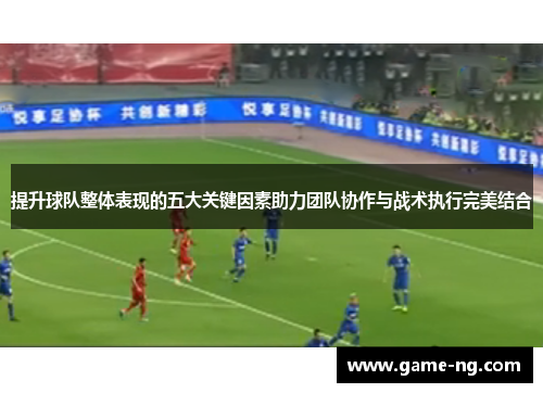 提升球队整体表现的五大关键因素助力团队协作与战术执行完美结合