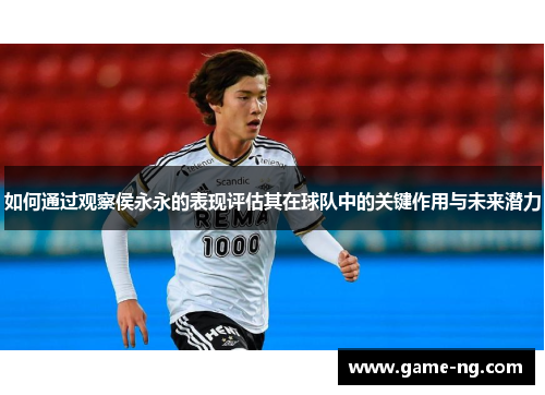 如何通过观察侯永永的表现评估其在球队中的关键作用与未来潜力