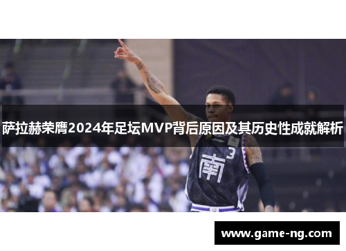 萨拉赫荣膺2024年足坛MVP背后原因及其历史性成就解析