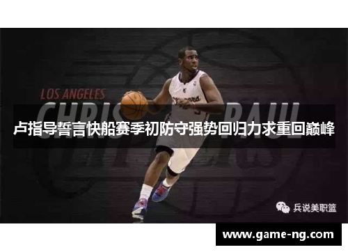卢指导誓言快船赛季初防守强势回归力求重回巅峰