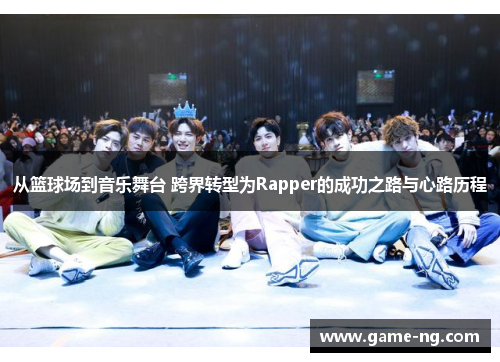 从篮球场到音乐舞台 跨界转型为Rapper的成功之路与心路历程