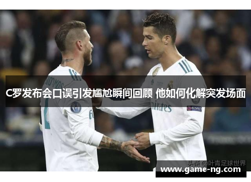 C罗发布会口误引发尴尬瞬间回顾 他如何化解突发场面