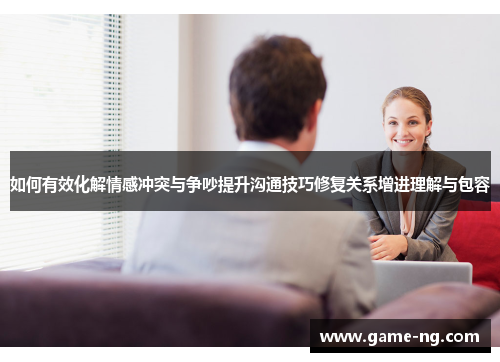 如何有效化解情感冲突与争吵提升沟通技巧修复关系增进理解与包容