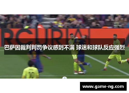 巴萨因裁判判罚争议感到不满 球迷和球队反应强烈
