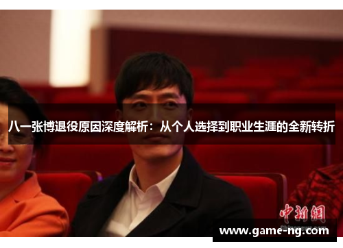 八一张博退役原因深度解析：从个人选择到职业生涯的全新转折