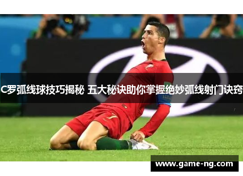 C罗弧线球技巧揭秘 五大秘诀助你掌握绝妙弧线射门诀窍