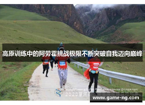 高原训练中的阿劳霍挑战极限不断突破自我迈向巅峰