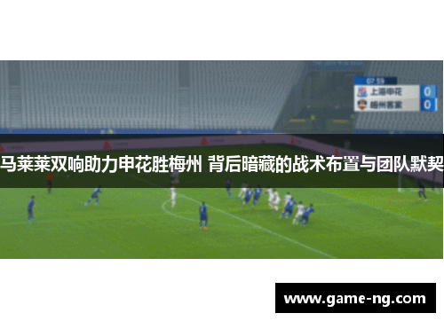 马莱莱双响助力申花胜梅州 背后暗藏的战术布置与团队默契