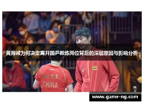 黄海诚为何决定离开国乒教练岗位背后的深层原因与影响分析