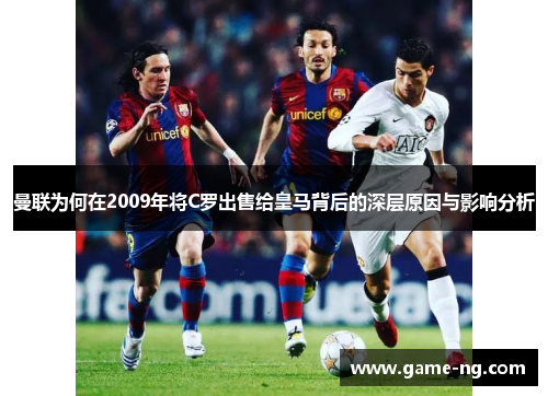曼联为何在2009年将C罗出售给皇马背后的深层原因与影响分析