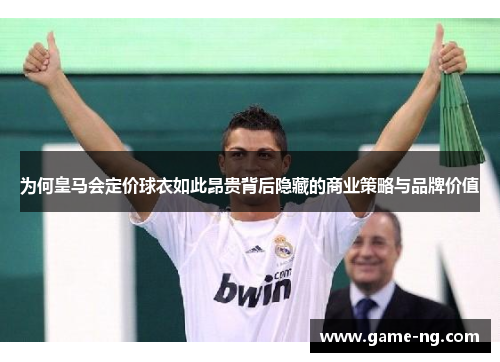为何皇马会定价球衣如此昂贵背后隐藏的商业策略与品牌价值