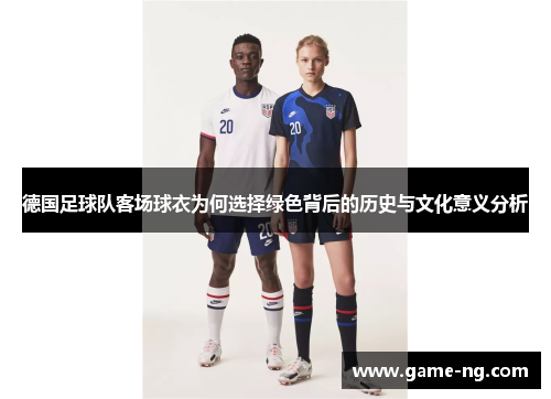 德国足球队客场球衣为何选择绿色背后的历史与文化意义分析