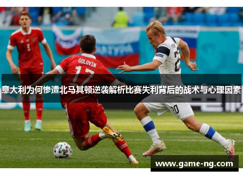 意大利为何惨遭北马其顿逆袭解析比赛失利背后的战术与心理因素